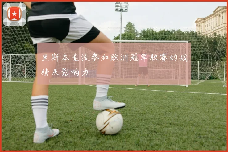 里斯本竞技参加欧洲冠军联赛的战绩及影响力