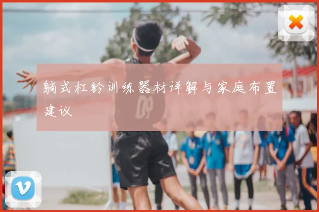 躺式杠铃训练器材详解与家庭布置建议