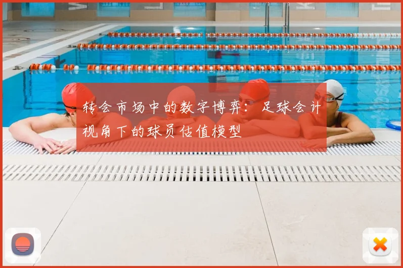 转会市场中的数字博弈:足球会计视角下的球员估值模型